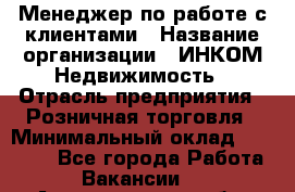 Менеджер по работе с клиентами › Название организации ­ ИНКОМ-Недвижимость › Отрасль предприятия ­ Розничная торговля › Минимальный оклад ­ 60 000 - Все города Работа » Вакансии   . Архангельская обл.,Новодвинск г.